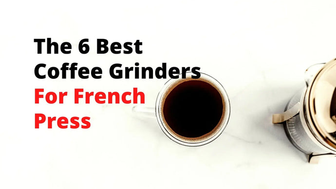 The 6 Best Coffee Grinders For French Press Brewing [2021 Edition]